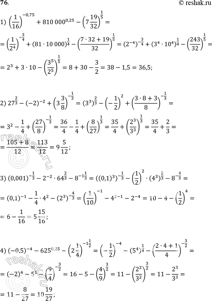 76. :1)(1/16)^-0,75 + 810 000^0,25 - (7*19/32)1/5;2) 27^2/3 - (-2)^-2 + (3*3/8)^-1/3;3)(0,001)^-1/3 - 2^-2 *64^2/3 - 8^(-1*1/3);4) (-0,5)^-4 - 625^0,25...
