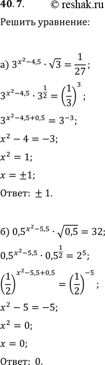  40.7 a) 3^(x^2 - 4,5) *корень(3) = 1/27;б) 0,5^(x^2 - 5,5) * корень(0,5) = 32; в) корень(2^-1) * 2^(x^2 - 7,5) = 1/128;г) 0,1^(x^2 - 0,5) *...