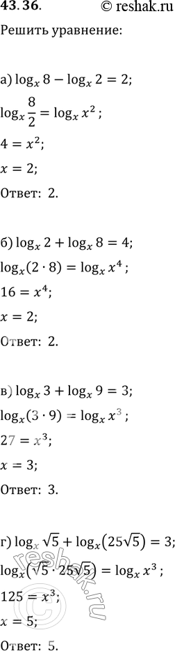  43.36a) logx 8 - logx 2 = 2;6) logx 2 + logx 8 = 4;в) logx 3 + logx 9 = 3;г) logx корень(5) + logx (25корень(5)) =...
