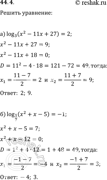  44.4a) log3 (x^2 - 11x + 27) = 2;6) log1/7 (x^2 + x - 5) = -1;в) log2 (x^2 - Зx - 10) = 3;г) log1/3 (x^2 + Зx - 1) =...