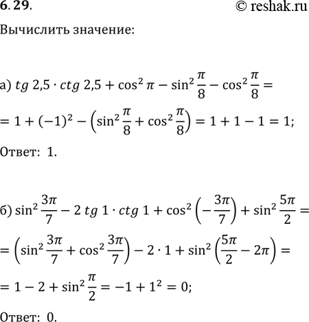  6.29 a) tg(2,5) * ctg(2,5) + cos^2 (пи) - sin^2 (пи/8) - cos^2 (пи/8);6) sin^2 (3пи/7) - 2tg(1) * ctg(1) + cos^2 (- 3пи/7)+ sin^2...