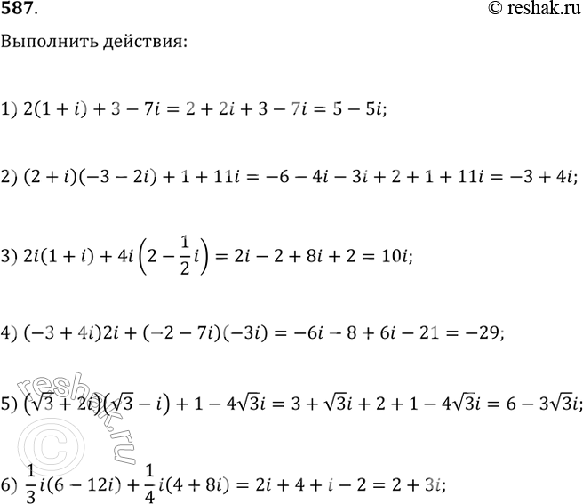  587.  :1) 2(1 + i) + 3-7i;2) (2 + i)(3 -2i)+1 + 11i;3) 2i(1 + i) + 4i(2- 1/2*i);4) (-3 + 4i)2i + (-2 - 7i)(-3i);5) ( 3 + 2i)(...