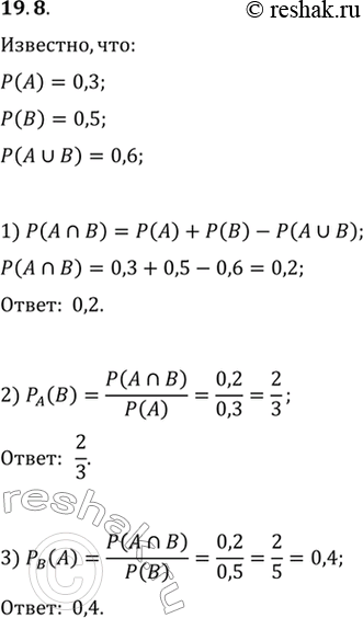  19.8. ,  P(A)=0,3, P(B)=0,5  P(A U B)=0,6. :1) P(A n B);   2) P_A(B);   3)...