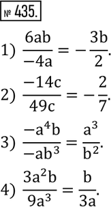  435.  :1)  6ab/(-4a);  2)  (-14c)/49c; 3)  (-a^4 b)/(-ab^3 ); 4)  (3a^2 b)/(9a^3 ). ...