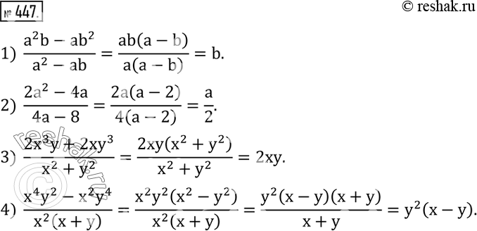  447. :1)  (a^2 b-ab^2)/(a^2-ab); 2)  (2a^2-4a)/(4a-8); 3)  (2x^3 y+2xy^3)/(x^2+y^2 ); 4)  (x^4 y^2-x^2 y^4)/(x^2 (x+y) ). ...