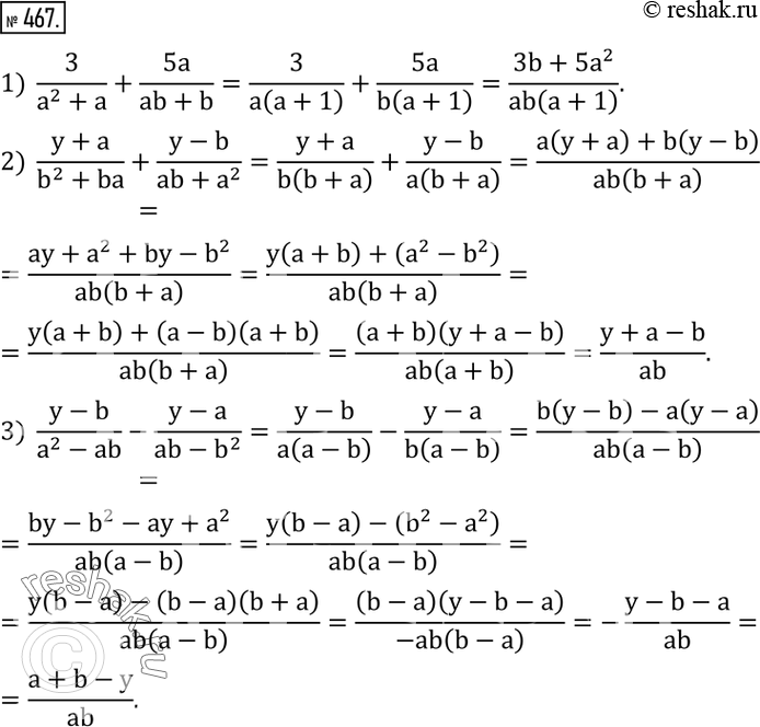  467.  :1)  3/(a^2+a)+5a/(ab+b); 2)  (y+a)/(b^2+ba)+(y-b)/(ab+a^2 ); 3)  (y-b)/(a^2-ab)-(y-a)/(ab-b^2 ). ...