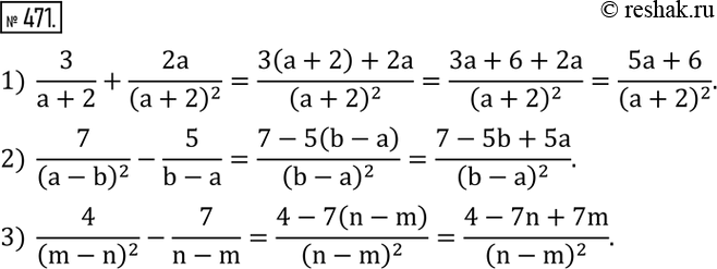  471.  :1)  3/(a+2)+2a/(a+2)^2 ; 2)  7/(a-b)^2 -5/(b-a); 3)  4/(m-n)^2 -7/(n-m). ...