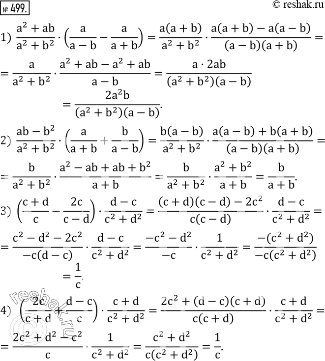  499.  :1)  (a^2+ab)/(a^2+b^2 )(a/(a-b)-a/(a+b)); 2)  (ab-b^2)/(a^2+b^2 )(a/(a+b)+b/(a-b)); 3) ((c+d)/c-2c/(c-d))(d-c)/(c^2+d^2 ); 4) ...