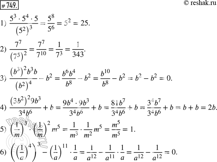  749. :1)  (5^35^45)/(5^2 )^3 ; 2)  7^7/(7^5 )^2 ; 3)  ((b^3 )^2 b^3 b)/(b^2 )^4 -b^2; 4)  ((3b^2 )^2 9b^3)/(3^4 b^6 )+b; 5) (1/m)^3(1/m)^2 m^5;...
