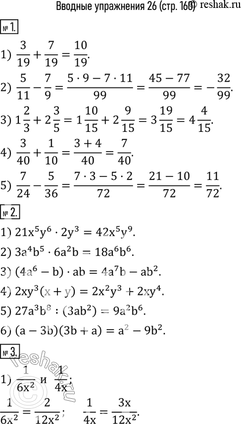  1. :1) 3/19+7/19;   2) 5/11-7/9;   3) 1 2/3+2 3/5;   4) 3/40+1/10;   5) 7/24-5/36.2.  :1) 21x^5 y^62y^3;     2) 3a^4 b^56a^2 b;      ...