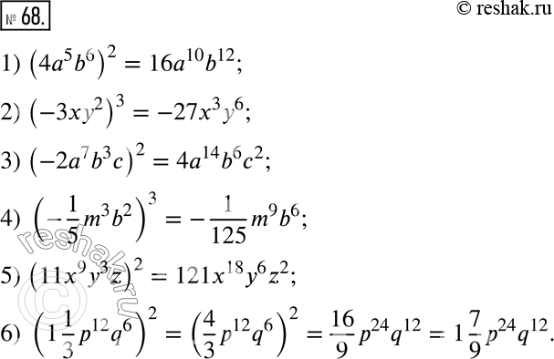  68.    :1) (4a^5 b^6)^2;      4) (-1/5 m^3 b^2)^3;2) (-3xy^2)^3;        5) (11x^9 y^3 z)^2;3) (-2a^7 b^3 c)^2;   6) (1 1/3 p^12...