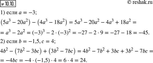  10.10.   :1) (5a^3-20a^2 )-(4a^3-18a^2 ), a=-3; 2) 4b^2-(7b^2-3bc)+(3b^2-7bc), b=-1,5,c=4.  ...