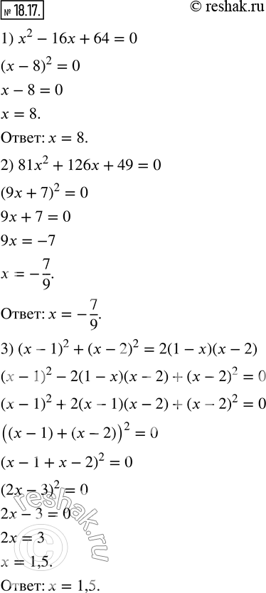  18.17.  :1) x^2-16x+64=0;         3) (x-1)^2+(x-2)^2=2(1-x)(x-2).  2) 81x^2+126x+49=0; ...