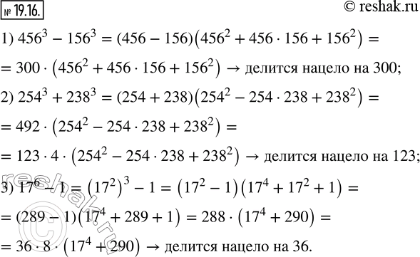  19.16. ,   :1) 456^3 -156^3    300; 2) 254^3 +238^3    123; 3) 17^6 -1    36.  ...