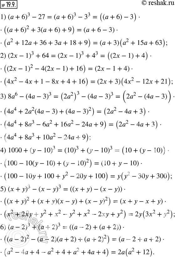  19.9.   :1) (a+6)^3-27;         2) (2x-1)^3+64; 3) 8a^6-(4a-3)^3;      4) 1000+(y-10)^3; 5) (x+y)^3-(x-y)^3;    6) (a-2)^3+(a+2)^3.  ...