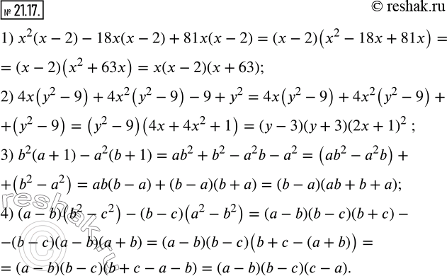  21.17.   :1) x^2 (x-2)-18x(x-2)+81x(x-2); 2) 4x(y^2-9)+4x^2 (y^2-9)-9+y^2; 3) b^2 (a+1)-a^2 (b+1); 4) (a-b)(b^2-c^2 )-(b-c)(a^2-b^2 ). ...