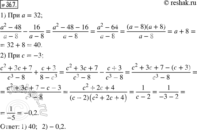  36.7.   :1)  (a^2-48)/(a-8)-16/(a-8)   a=32; 2)  (c^2+3c+7)/(c^3-8)+(c+3)/(8-c^3 )   c=-3. ...