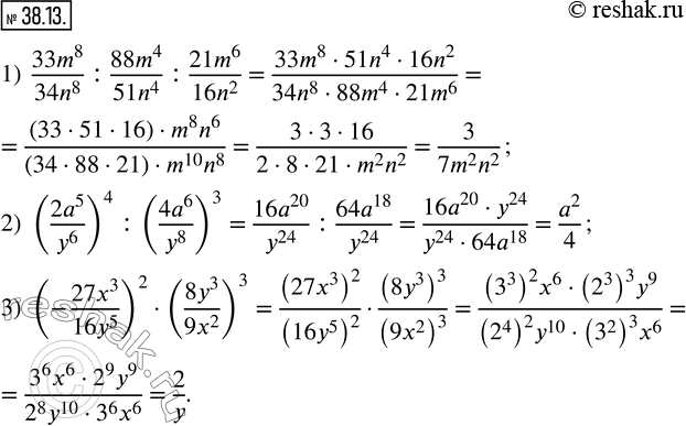  38.13.  :1)  (33m^8)/(34n^8 ) : (88m^4)/(51n^4 ) : (21m^6)/(16n^2 ); 2)  ((2a^5)/y^6 )^4 : ((4a^6)/y^8 )^3; 3)  (-(27x^3)/(16y^5...