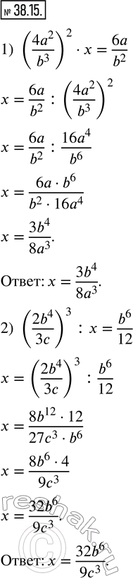  38.15.   x  ,   :1) ((4a^2)/b^3 )^2x=6a/b^2 ; 2) ((2b^4)/3c)^3 : x=b^6/12. ...