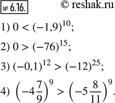  6.16.   , :1) 0  (-1,9)^10; 2) 0  (-76)^15; 3) (-0,1)^12   (-12)^25; 4) (-4 7/9)^9   (-5 8/11)^9.   ...