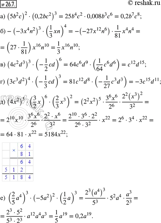  26.7.  :) (5b^2 c)^2  (0,2bc^2)^3;) -(-3x^4 n^2)^3  (1/3 xn)^4;) (4c^2 d^3)^3  (-1/2 cd)^6;) (3c^3 d^2)^4  (-1/3 cd)^3;) (4x^2)^5 ...