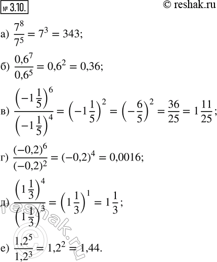  3.10. .) 7^8/7^5; ) (0,6)^7/(0,6)^5; ) (-1 1/5)^6/(-1 1/5)^4; ) (-0,2)^6/(-0,2)^2; ) (1 1/3)^4/(1 1/3)^3; ) (1,2)^5/(1,2)^3. ...