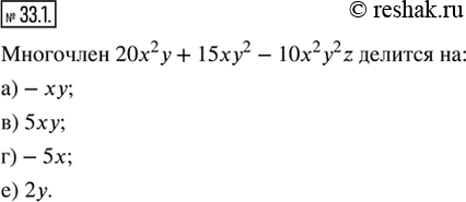  33.1.   20^2  + 15xy^2  10x^2 y^2 z.       ?) -xy;   ) 5xy;   ) 5x^2 y^2;) xyz;   ) -5x;   )...
