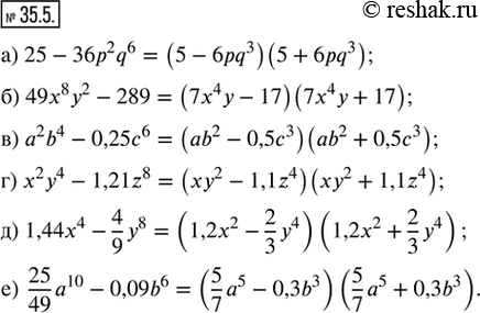  35.5. ,  ,    :) 25 - 36p^2 q^6;    ) a^2 b^4 - 0,25c^6;   ) 1,44x^4 - 4/9 y^8;) 49x^8 y^2 - 289;   ) x^2 y^4 -...