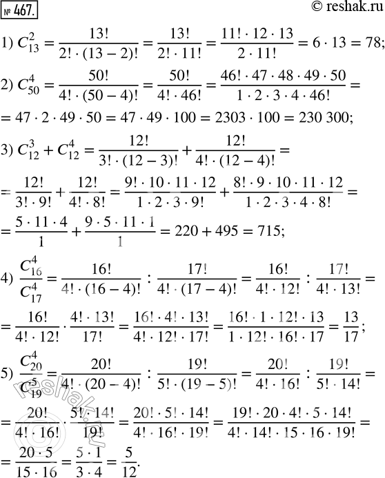  467. : 1) C_13^2;  2) _50^4;  3) c_12^3 + c_12^4;  4) C_16^4/C_17^4;  5)...