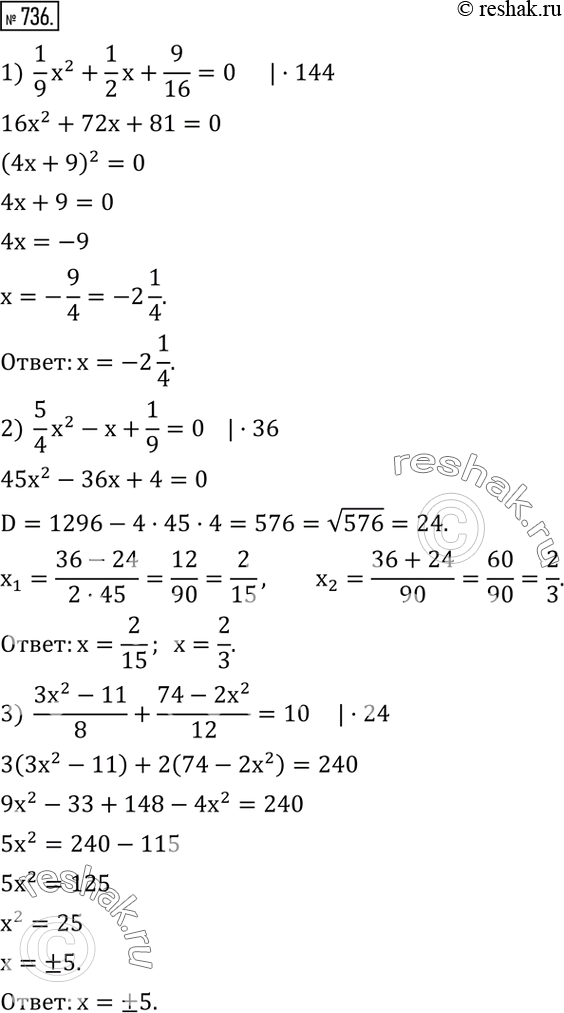  736.  :1)  1/9 x^2+1/2 x+9/16=0; 2)  5/4 x^2-x+1/9=0; 3)  (3x^2-11)/8+(74-2x^2)/12=10.  ...
