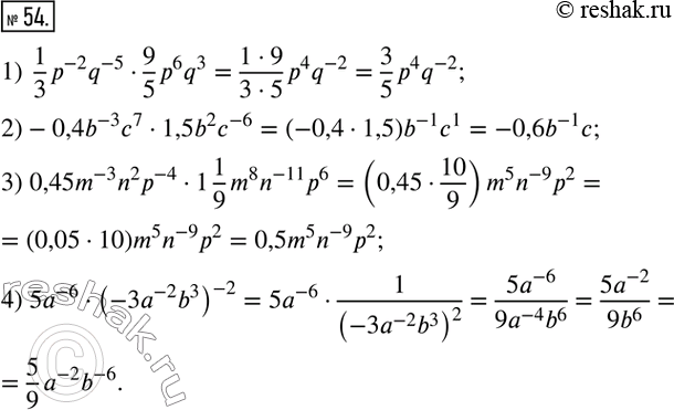  54.  :1)  1/3 p^(-2) q^(-5)9/5 p^6 q^3; 2)-0,4b^(-3) c^71,5b^2 c^(-6); 3) 0,45m^(-3) n^2 p^(-4)1 1/9 m^8 n^(-11) p^6; 4) 5a^(-6)(-3a^(-2)...