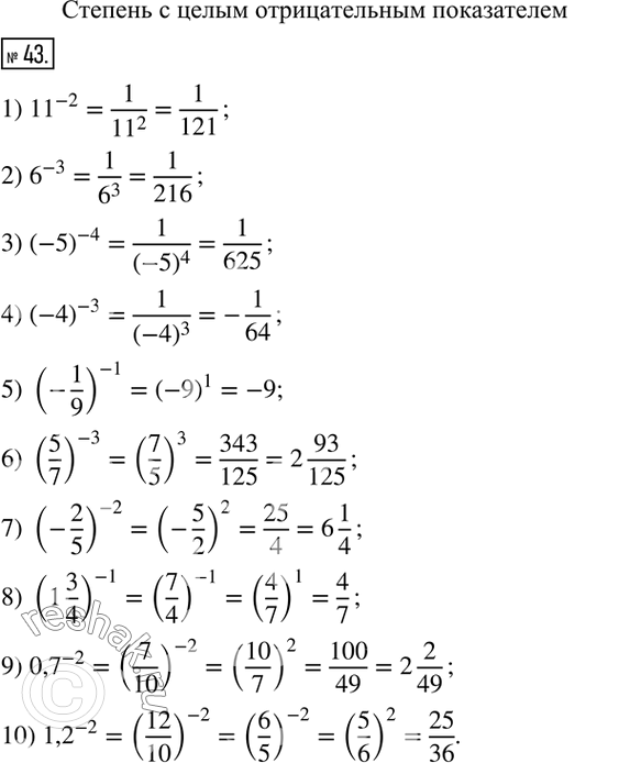  43. :1) ?11?^(-2);    4) (-4)^(-3);       7) (-2/5)^(-2);       10) ?1,2?^(-2). 2) 6^(-3);        5) (-1/9)^(-1);     8) (1 3/4)^(-1);3) (-5)^(-4);     6)...