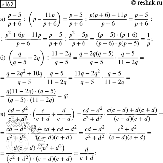  16.2.  :) (p - 5)/(p + 6) : (p - 11p/(p + 6)); ) (q/(q - 5) - 2q) : (11 - 2q)/(q - 5); ) (cd - d^2)/(c^2 + d^2)  (c/(c + d) + d/(c - d));...