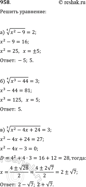  958.  :) (x^2-9)^(1/4)=2;   ) (x^2-4x+24)^(1/3)=3;   ) v(x^3-2x+4)=5;) (x^3-44)^(1/4)=3;   ) (6x+1)^(1/3)=-5;   )...