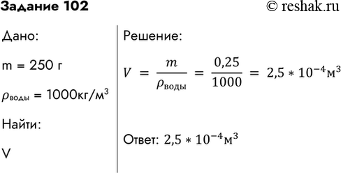  102.   250     .    ,   .:V=m/_ =0,25/1000=2,5*(10)^(-4) ^3:...