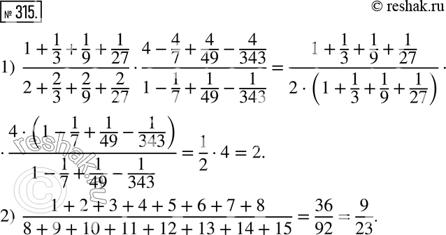 315. :1)  (1+1/3+1/9+1/27)/(2+2/3+2/9+2/27)(4-4/7+4/49-4/343)/(1-1/7+1/49-1/343); 2)  (1+2+3+4+5+6+7+8)/(8+9+10+11+12+13+14+15). ...