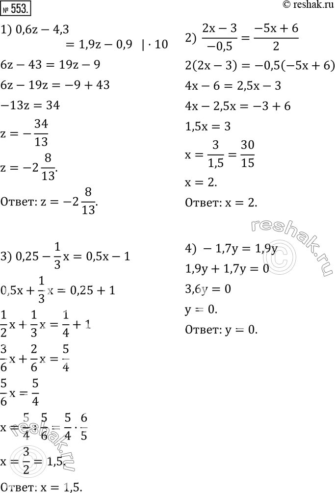  553.  ,     :1) 0,6z-4,3=1,9z-0,9; 2)  (2x-3)/(-0,5)=(-5x+6)/2; 3) 0,25-1/3 x=0,5x-1; 4) -1,7y=1,9y;...
