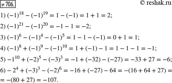  706. :1) (-1)^18 - (-1)^19;           2) (-1)^21 - (-1)^20;         3) (-1)^6 - (-1)^4 - (-1)^5;4) (-1)^8 + (-1)^9 - (-1)^10;   5) -1^10 + (-2)^5 - (-3)^3; ...