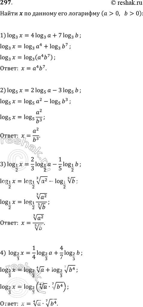  297.  x     (a>0, b>0):1) log3(x) = 4log3(a) + 7log3(b);2) log5(x) = 2log5(a) - 3log5(b);3) log1/2(x) = 2/3log1/2(a) - 1/5log1/2(b);4)...