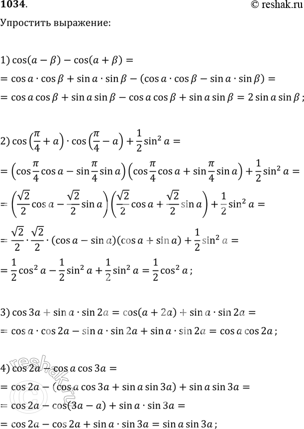  1034.  :1) cos(a  b) - cos(a +b);2) cos(pi/4+a)cos(pi/4 - a) +1/2sin^2a;3) os3a + sinasin2a;4) cos2a -...