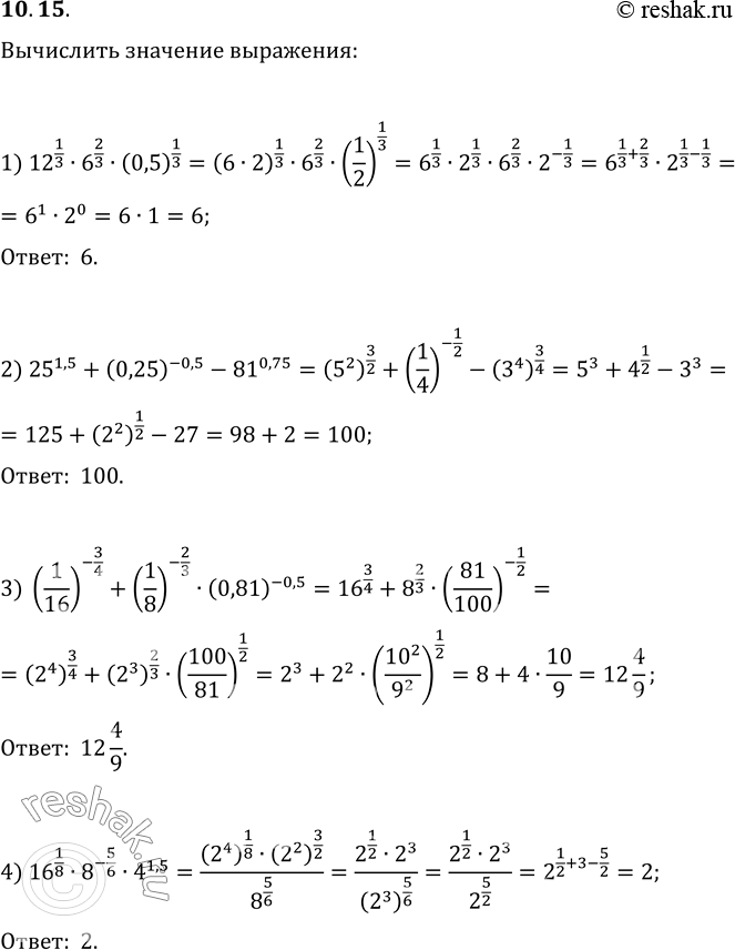  10.15.   : 1) 12^(1/3)6^(2/3)(0,5)^(1/3);   2) 25^1,5+(0,25)^(-0,5)-81^0,75;3) (1/16)^(-3/4)+(1/8)^(-2/3)(0,81)^(-0,5);4)...
