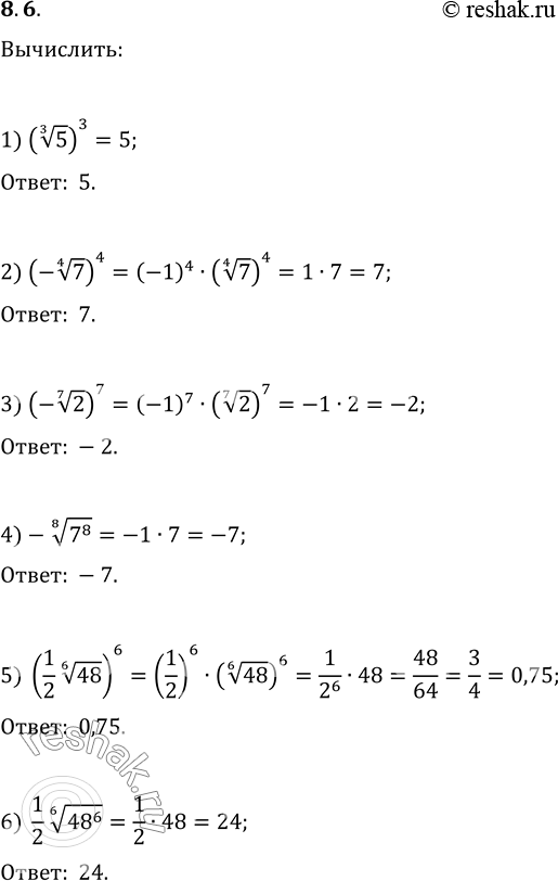  8.6. : 1) (5^(1/3))^3;   3) (-2^(1/7))^7;   5) ((1/2)48^(1/6))^6;2) (-7^(1/4))^4;   4) -(7^8)^(1/8);   6)...