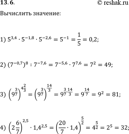 ����������� 13.6. ���� ����� �������� ���������:1) 5^3,4�5^(-1,8)�5^(-2,6);   3) (9^(3/7))^(4 2/3);2) (7^(-0,7))^8:7^(-7,6);   4) (2...