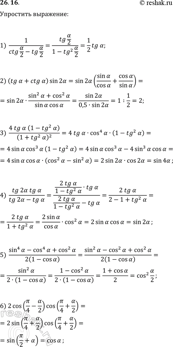 ����������� 26.16. ��������� ���������:1) 1/(ctg(?/2)-tg(?/2));   4) tg(2?)tg(?)/(tg(2?)-tg(?));2) (tg(?)+ctg(?))sin(2?);   5) (sin^4(?)-cos^4(?)+cos^2(?))/(2(1-cos(?));3)...