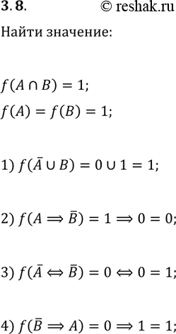 ����������� 3.8. ����� f� ������� ����������, � � � � ��������� ������������, ������ f(A?B)=1. �������:1) f(!A?B);   3) f(!A?!B);2) f(A?!B);   4)...