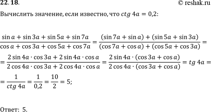  22.18 Вычислите (sin a + sin 3a + sin 5a + sin 7a) / (cos a + cos 3a + cos 5a + cos 7a), если ctg 4a = 0,2....
