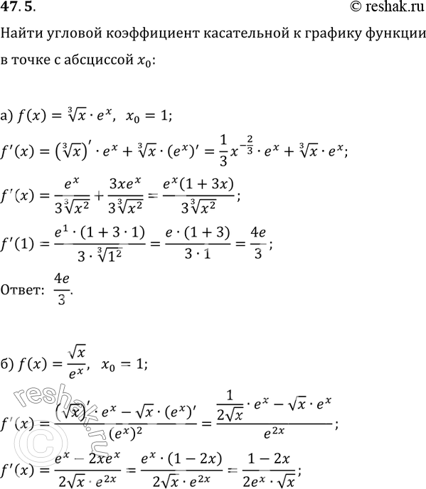 Изображение 47.5 Найдите угловой коэффициент касательной к графику функции у = f(x) в точке с абсциссой х0:а) f(x) = (3)корень(х) * е^x, х0 = 1;б) f(x) = корень(х) / e^x, x0 =...