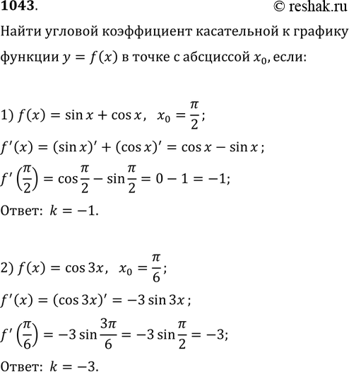 Изображение 1043. Найти угловой коэффициент касательной к графику функции у = f(x) в точке с абсциссой х0, если:1) f(x) = sin х+ cos х, х0 = пи/2;	2) f(x) = cos3x, x0 = пи/6....