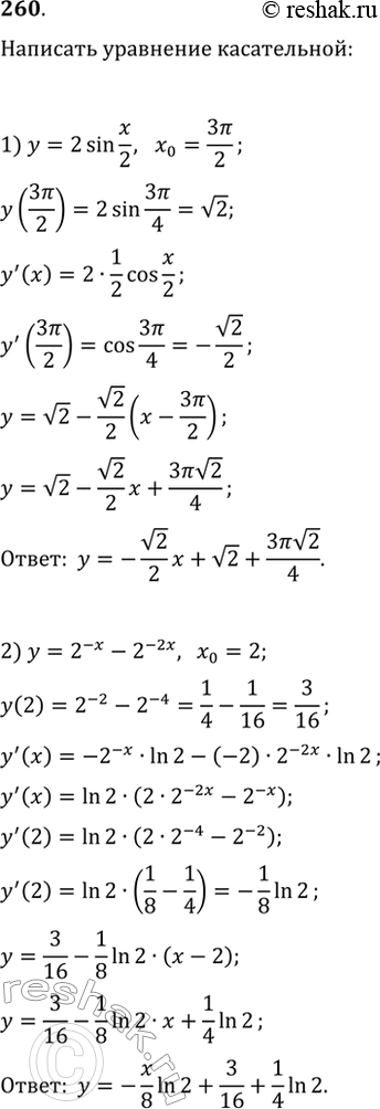 Изображение 260. Написать уравнение касательной к графику функции в точке с абсциссой х0, если:	1) у = 2sinx/2, x0 = 3пи/2;	2) у = 2х-22х, х0 = 2;3) y = x+3/2-x, x0 = 2;	4)...