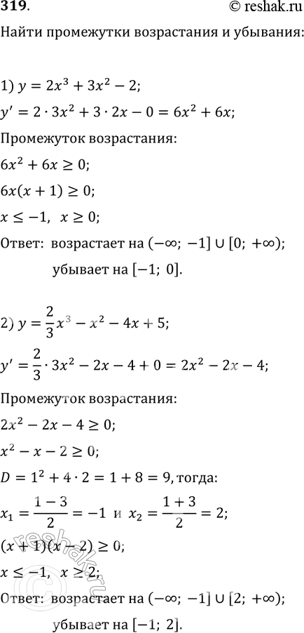 Изображение 319. Найти интервалы возрастания и убывания функции:1) у = 2х3 + 3х2 - 2;	2) у = 2/3*x3 - х2 - 4х + 5;3) y=3/x - 1;4) у = 2/x-3....